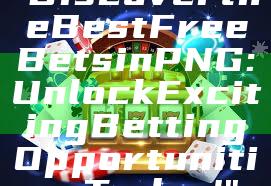 "Discover the Best Free Bets in PNG: Unlock Exciting Betting Opportunities Today!"