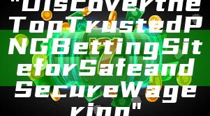 "Discover the Top Trusted PNG Betting Site for Safe and Secure Wagering"