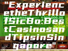 "Experience the Thrill of Sic Bo: Best Casinos and Tips in Singapore"