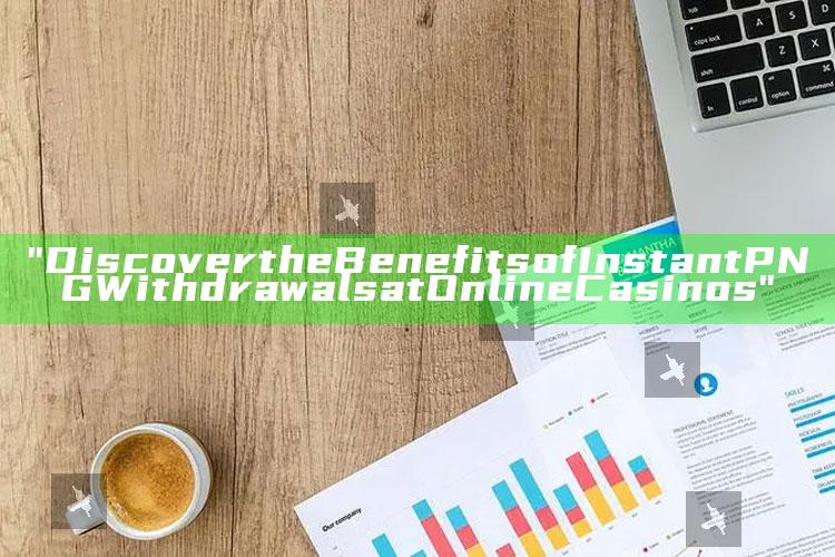 "Discover the Benefits of Instant PNG Withdrawals at Online Casinos"