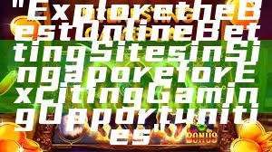 "Explore the Best Online Betting Sites in Singapore for Exciting Gaming Opportunities"