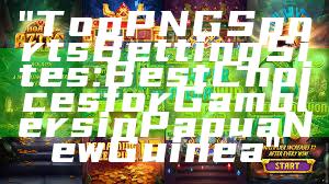 "Top PNG Sports Betting Sites: Best Choices for Gamblers in Papua New Guinea"