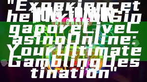 "Experience the Thrill of Singapore Live Casino Online: Your Ultimate Gambling Destination"