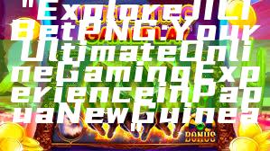 "Explore JILI Bet PNG: Your Ultimate Online Gaming Experience in Papua New Guinea"