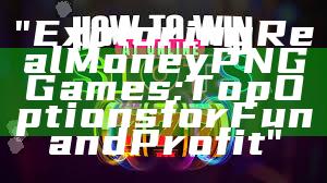 "Exploring Real Money PNG Games: Top Options for Fun and Profit"