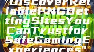 "Discover Reliable PNG Betting Sites You Can Trust for Safe Gaming Experiences"