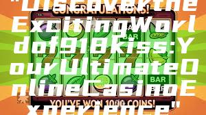 "Discover the Exciting World of 918kiss: Your Ultimate Online Casino Experience"