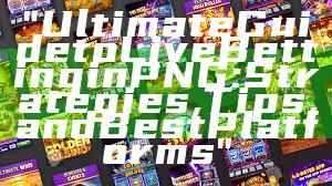 "Ultimate Guide to Live Betting in PNG: Strategies, Tips, and Best Platforms"