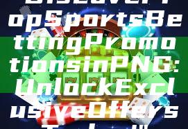 "Discover Top Sports Betting Promotions in PNG: Unlock Exclusive Offers Today!"