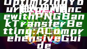 Optimizing Your Experience with PNG Bank Transfer Betting: A Comprehensive Guide