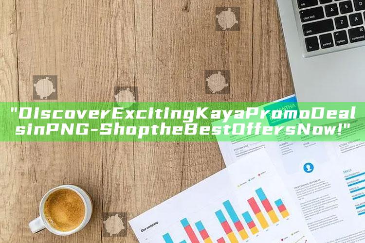 "Discover Exciting Kaya Promo Deals in PNG - Shop the Best Offers Now!"