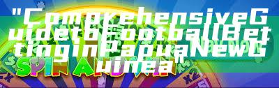 "Comprehensive Guide to Football Betting in Papua New Guinea"