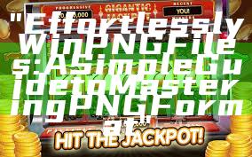 "Effortlessly Win PNG Files: A Simple Guide to Mastering PNG Format"