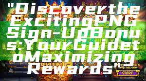 "Discover the Exciting PNG Sign-Up Bonus: Your Guide to Maximizing Rewards"