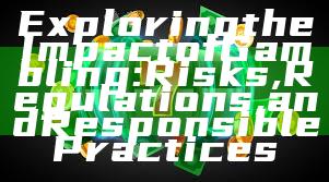 Exploring the Impact of Gambling: Risks, Regulations, and Responsible Practices